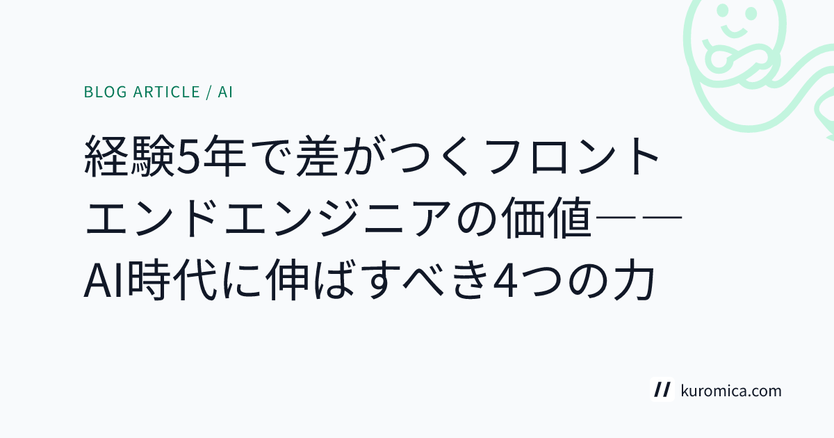 経験5年で差がつくフロントエンドエンジニアの価値――AI時代に伸ばすべき4つの力