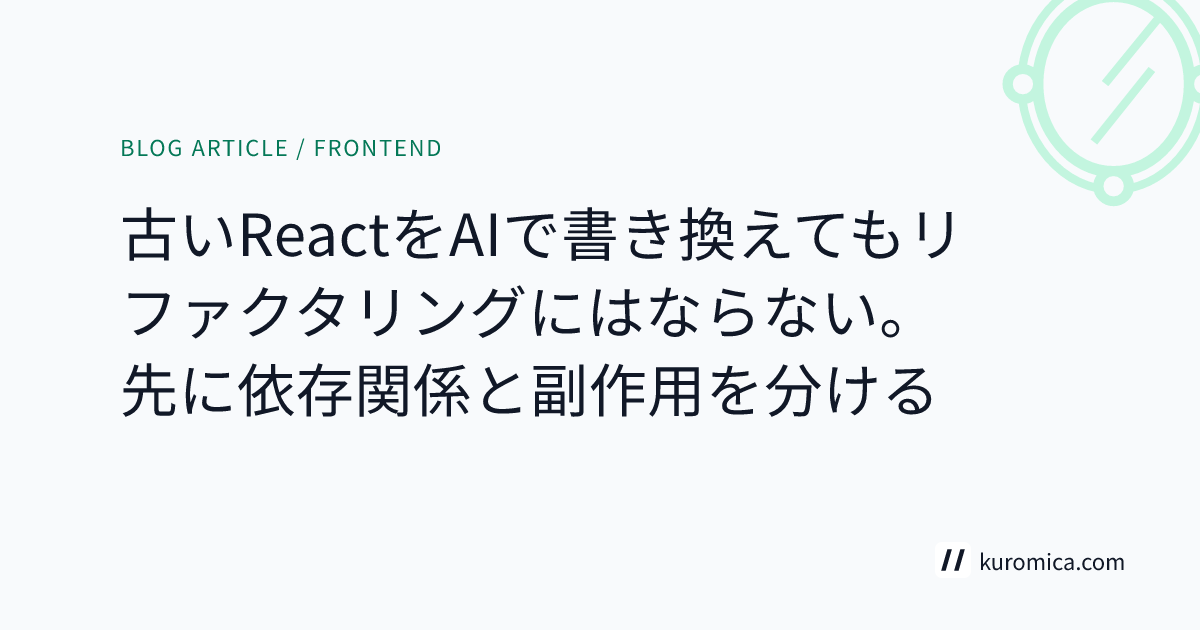 古いReactをAIで書き換えてもリファクタリングにはならない。先に依存関係と副作用を分ける